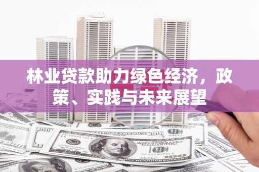 延庆林业贷款助力绿色经济，政策、实践与未来展望