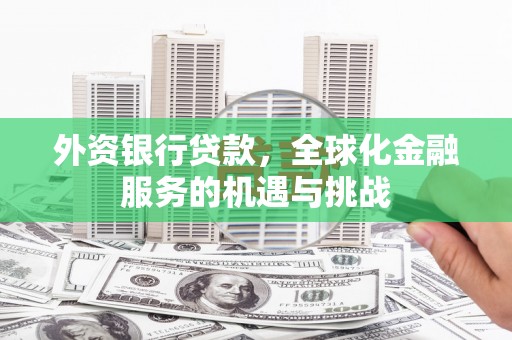延庆外资银行贷款，全球化金融服务的机遇与挑战