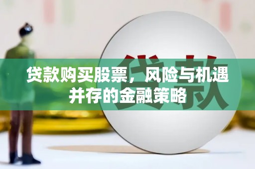 延庆贷款购买股票，风险与机遇并存的金融策略