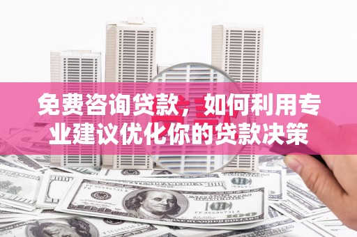 延庆免费咨询贷款，如何利用专业建议优化你的贷款决策