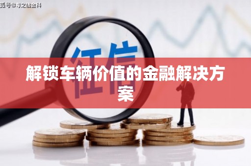 延庆解锁车辆价值的金融解决方案