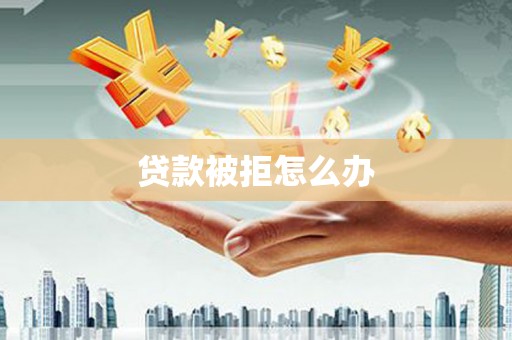延庆贷款被拒怎么办