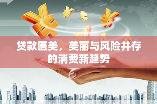 延庆贷款医美，美丽与风险并存的消费新趋势